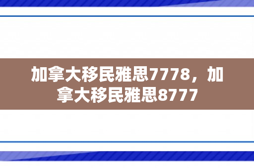 加拿大移民雅思7778，加拿大移民雅思8777