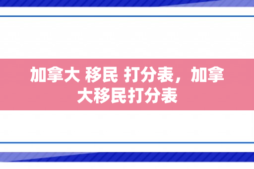 加拿大 移民 打分表，加拿大移民打分表