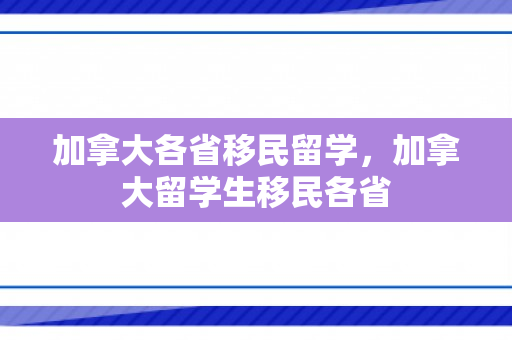 加拿大各省移民留学，加拿大留学生移民各省
