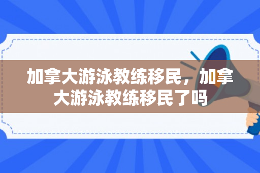 加拿大游泳教练移民，加拿大游泳教练移民了吗
