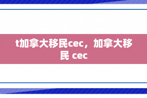 t加拿大移民cec，加拿大移民 cec
