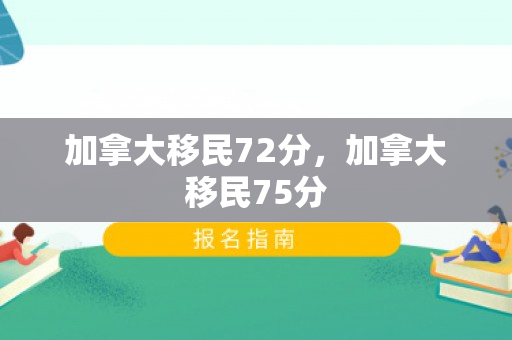 加拿大移民72分，加拿大移民75分