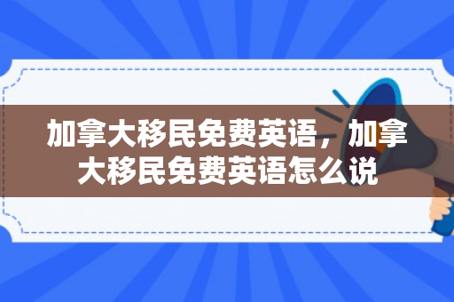 加拿大移民免费英语，加拿大移民免费英语怎么说
