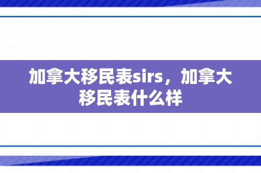 加拿大移民表sirs，加拿大移民表什么样