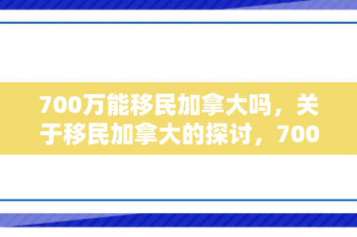 700万能移民加拿大吗，关于移民加拿大的探讨，700万能实现移民梦想吗？