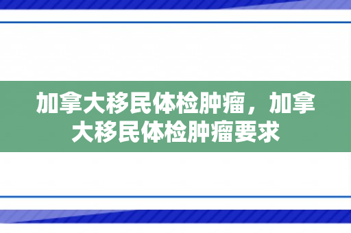 加拿大移民体检肿瘤，加拿大移民体检肿瘤要求