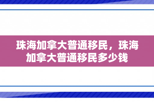 珠海加拿大普通移民，珠海加拿大普通移民多少钱