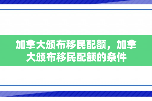 加拿大颁布移民配额，加拿大颁布移民配额的条件