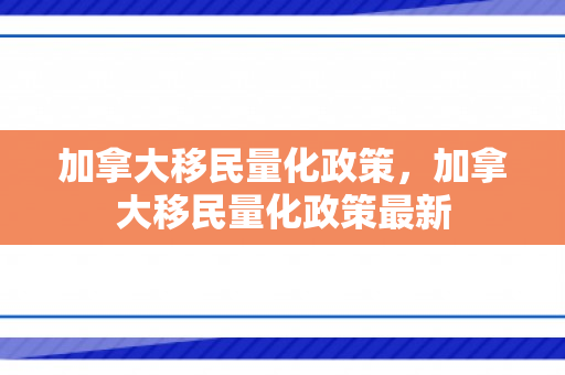 加拿大移民量化政策，加拿大移民量化政策最新