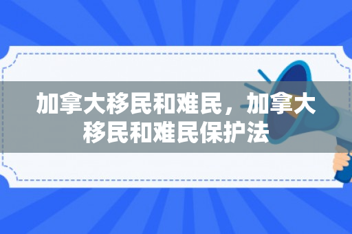 加拿大移民和难民，加拿大移民和难民保护法