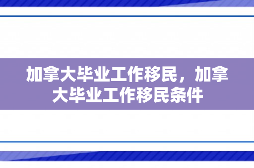 加拿大毕业工作移民，加拿大毕业工作移民条件