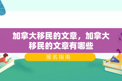 加拿大移民的文章，加拿大移民的文章有哪些