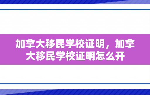 加拿大移民学校证明，加拿大移民学校证明怎么开