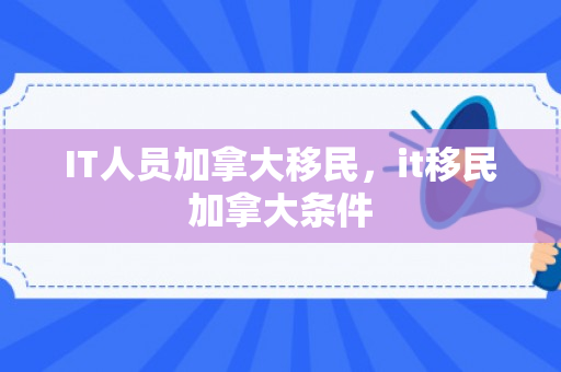 IT人员加拿大移民，it移民加拿大条件