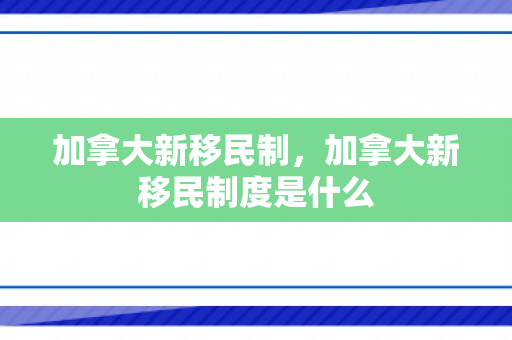 加拿大新移民制，加拿大新移民制度是什么