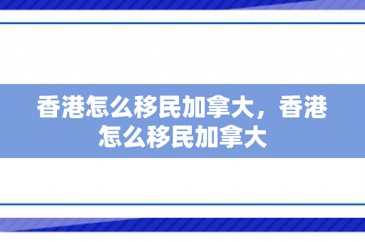香港怎么移民加拿大，香港怎么移民加拿大