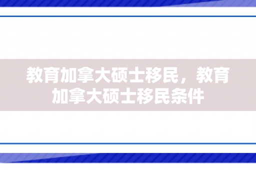 教育加拿大硕士移民，教育加拿大硕士移民条件
