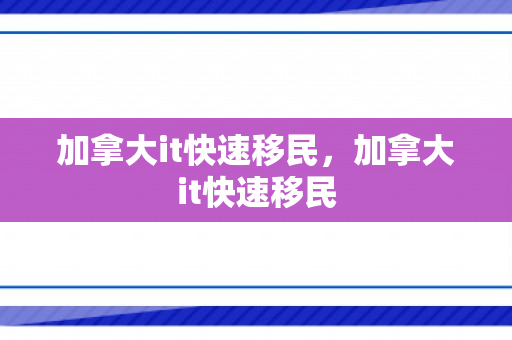 加拿大it快速移民，加拿大it快速移民