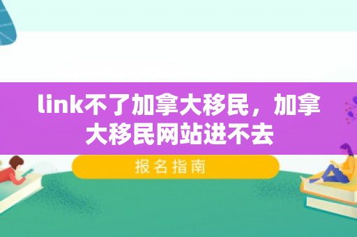 link不了加拿大移民，加拿大移民网站进不去