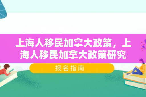 上海人移民加拿大政策，上海人移民加拿大政策研究