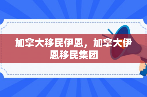 加拿大移民伊恩，加拿大伊恩移民集团