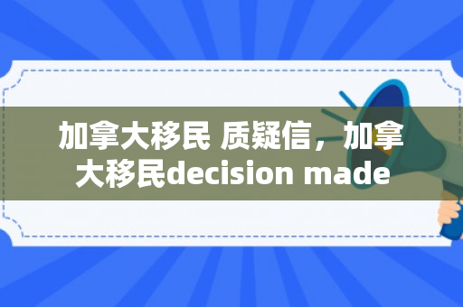 加拿大移民 质疑信，加拿大移民decision made