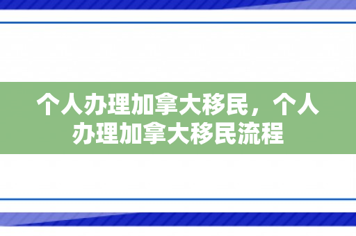 个人办理加拿大移民，个人办理加拿大移民流程