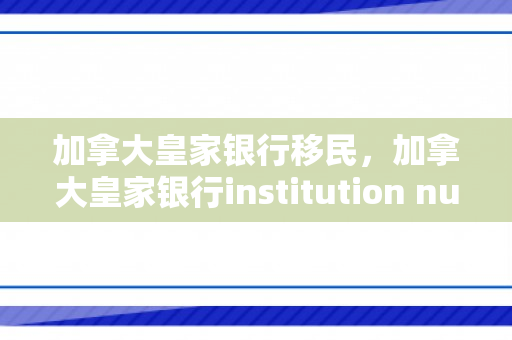 加拿大皇家银行移民，加拿大皇家银行institution number