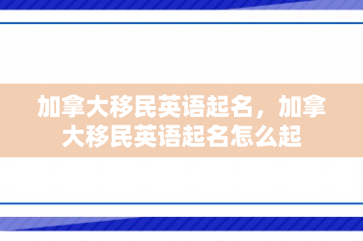 加拿大移民英语起名，加拿大移民英语起名怎么起
