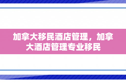 加拿大移民酒店管理，加拿大酒店管理专业移民