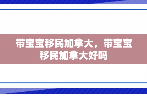 带宝宝移民加拿大，带宝宝移民加拿大好吗