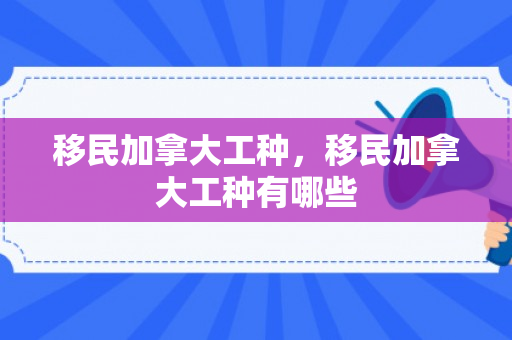 移民加拿大工种，移民加拿大工种有哪些
