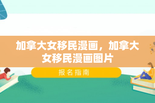 加拿大女移民漫画，加拿大女移民漫画图片