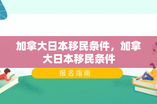 加拿大日本移民条件，加拿大日本移民条件