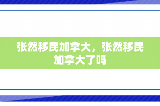 张然移民加拿大，张然移民加拿大了吗