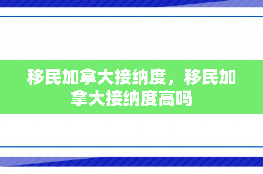 移民加拿大接纳度，移民加拿大接纳度高吗