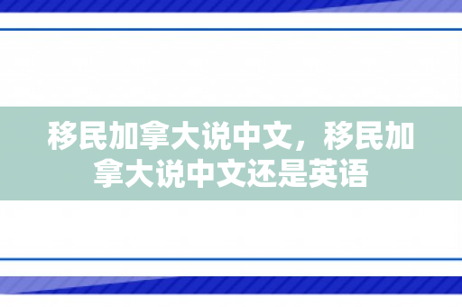 移民加拿大说中文，移民加拿大说中文还是英语