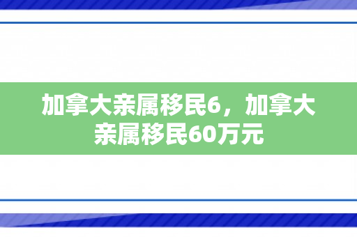 加拿大亲属移民6，加拿大亲属移民60万元