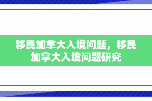 移民加拿大入境问题，移民加拿大入境问题研究