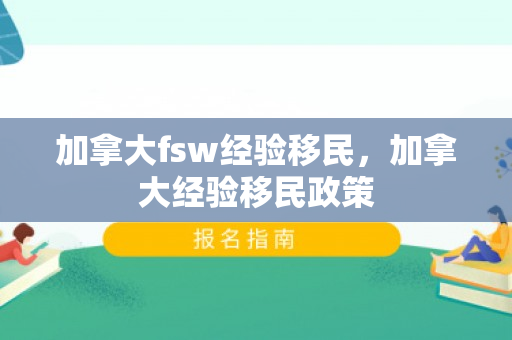 加拿大fsw经验移民，加拿大经验移民政策