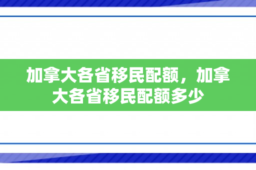 加拿大各省移民配额，加拿大各省移民配额多少