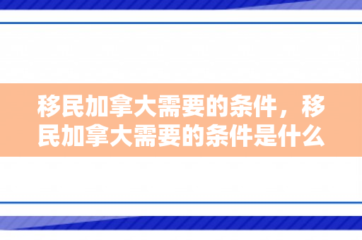 移民加拿大需要的条件，移民加拿大需要的条件是什么