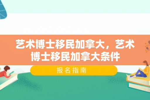 艺术博士移民加拿大，艺术博士移民加拿大条件