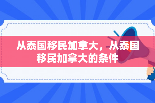 从泰国移民加拿大，从泰国移民加拿大的条件