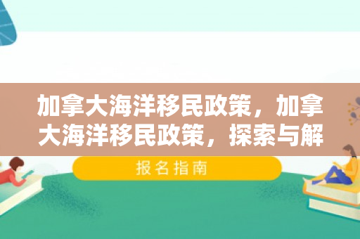 加拿大海洋移民政策，加拿大海洋移民政策，探索与解析