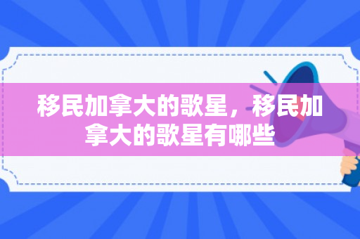 移民加拿大的歌星，移民加拿大的歌星有哪些