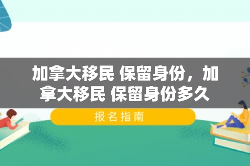 加拿大移民 保留身份，加拿大移民 保留身份多久