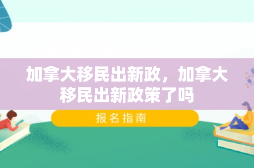 加拿大移民出新政，加拿大移民出新政策了吗