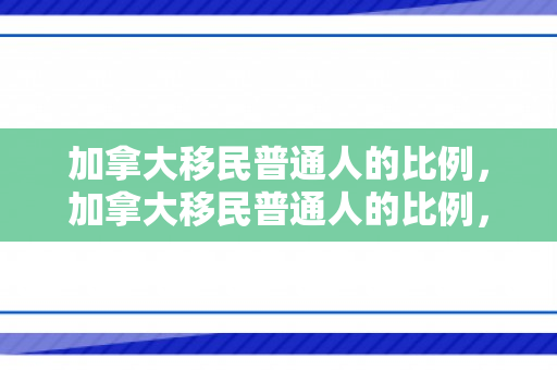 加拿大移民普通人的比例，加拿大移民普通人的比例，探究与解析