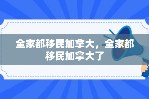 全家都移民加拿大，全家都移民加拿大了